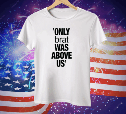 Only Brat Was Above Us Tee Shirt