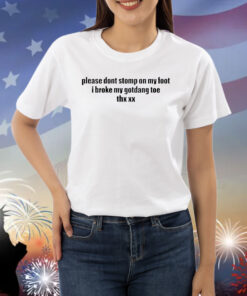 Please dont stomp on my foot i broke my gotdang toe thx xx Shirt