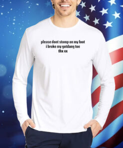 Please dont stomp on my foot i broke my gotdang toe thx xx Shirt