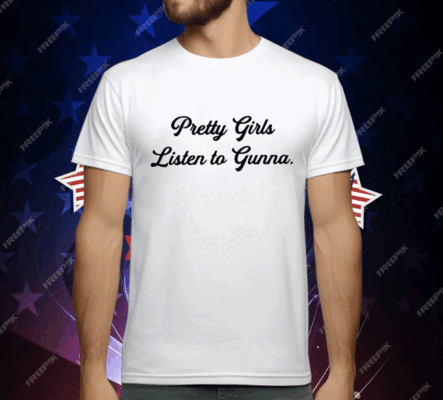 Pretty Girls Listen To Gunna Tee Shirt