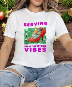 Serving Deeply Upsetting Vibes Tee Shirt