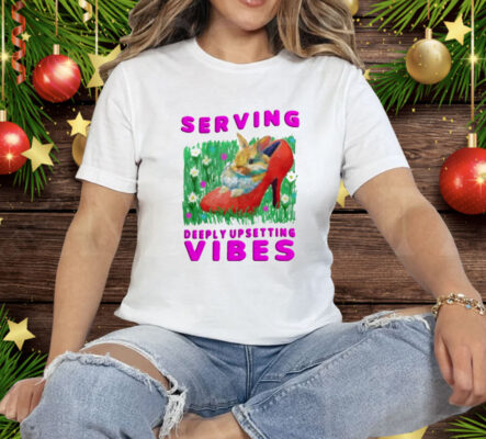 Serving Deeply Upsetting Vibes Tee Shirt