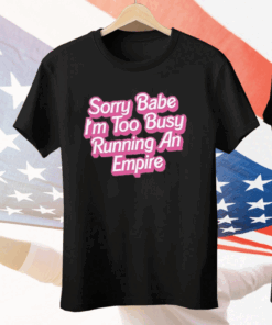 Sorry Baby I’m Too Busy Running An Empire Tee Shirt