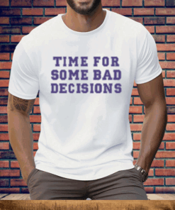 Time For Some Bad Decisions Tee Shirt