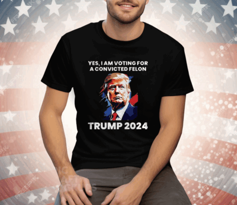 Trump Yes I Am Voting For a Convicted Felon Tee Shirt