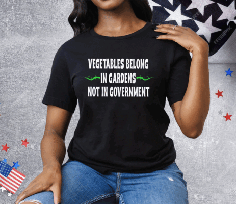 Vegetables Belong In Gardens Not Government Tee Shirt