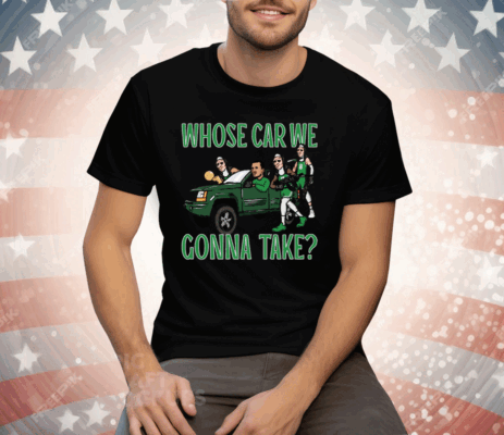 WHOSE CAR WE GONNA TAKE Tee Shirt