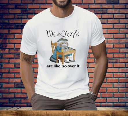 We The People Are Like So Over It Tee Shirt