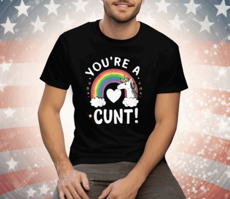 You’re A Cunt Unicorn Tee Shirt