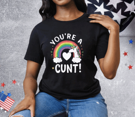 You’re A Cunt Unicorn Tee Shirt