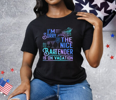 I’m Sorry The Nice Bartender Is On Vacation Tee Shirt