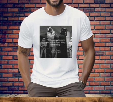 Strong People Don't Put Others Down They Lift Them Up Darth Vader Philanthropist Tee Shirt