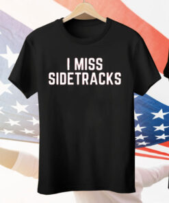 I Miss Sidetracks T-Shirt