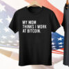 My Mom Thinks I Work At Bitcoin Tee Shirt