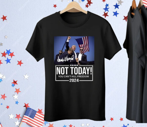 Trump Not Today You Can’t Kill Freedom 2024 Tee Shirt