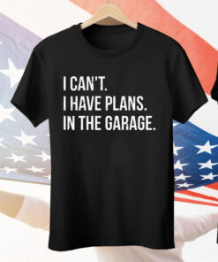 I Can’t I Have Plans In The Garage Tee Shirt