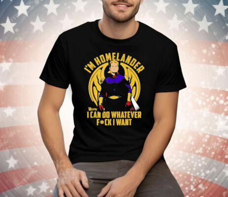 I’m Homelander The Boys I can do whatever fuck I want Tee Shirt