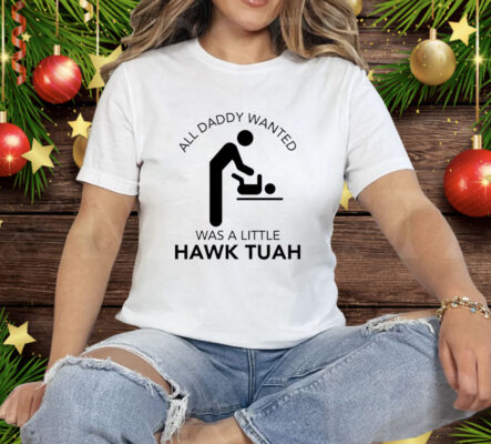 All Daddy Wanted Was A Little Hawk Tuah Tee Shirt