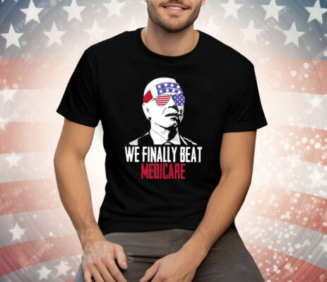 4th Of July We Finally Beat Medicare Tee Shirt