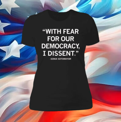 With Fear For Our Democracy I Dissent Sonia Sotomayor Women Shirt