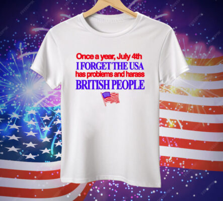 Once A Year July 4Th I Forget The USA Has Problems And Harass British People Tee Shirt