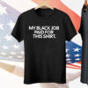 My Black Job Paid For This Shirt T-Shirt