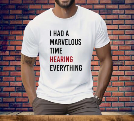 I Had A Marvelous Time Hearing Everything Tee Shirt