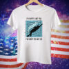 I’m Happy I Met You I’m Sorry You Met Me By Renaissance Man Tee Shirt