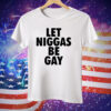 Let Niggas Be Gay Tee Shirt