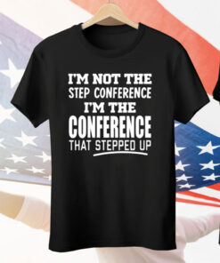 I’m Not The Step Conference I’m The Conference That Stepped Up Tee Shirt