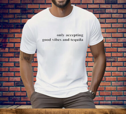 Only Accepting Good Vibes And Tequila Tee Shirt