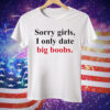 Sorry girls i only date big boobs Tee Shirt