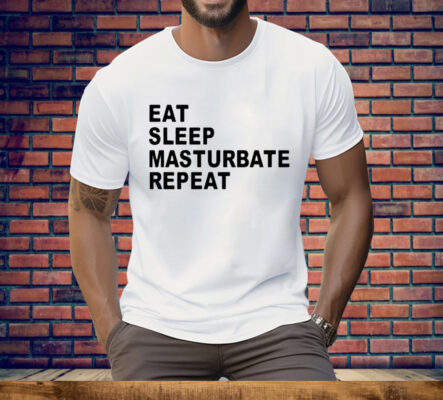 Eat Sleep Masturbate Repeat Tee Shirt