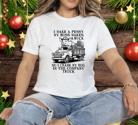 I Make A Penny My Boss Makes A Buck So I Crank My Hog In The Company Truck Tee Shirt