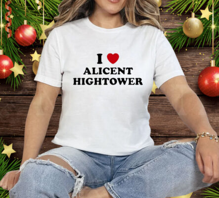 I Love Alicent Hightower Tee Shirt