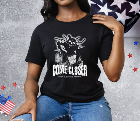 Come Closer Stop Clowning Around Tee Shirt