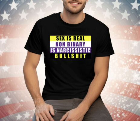 Sex Is Real Non Binary Is Narcissistic Bullshit Tee Shirt