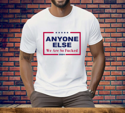 Anyone Else We Are So Fucked 2024 Tee Shirt