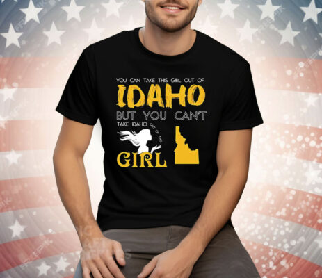 You can take this girl out of Idaho but you can’t take Idaho out of this girl T-Shirt