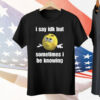 I Say Idk But Sometimes I Be Knowing Tee Shirt