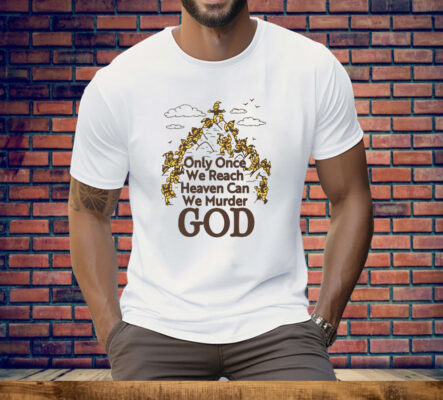 Only Once We Reach Heaven Can We Murder God by Renaissance Man Tee Shirt