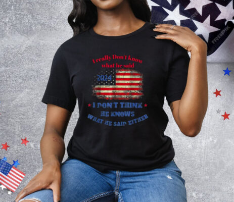 Funny 2024 Election Trump I Really Don’t Know What He Said Tee Shirt