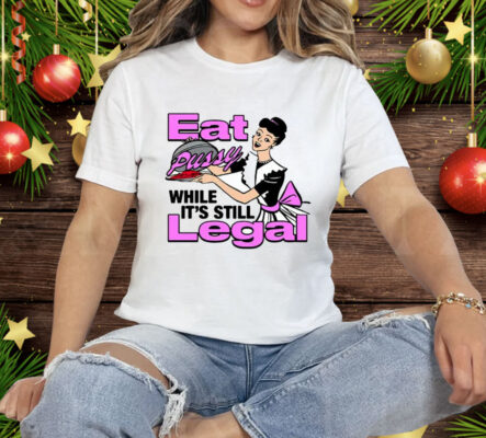 Eat Pussy While It’s Still Legal T-Shirt