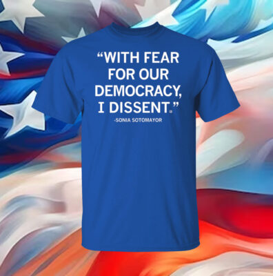 With Fear For Our Democracy I Dissent Sonia Sotomayor Women Shirt