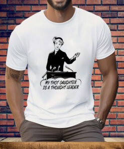 My Thot Daughter Is A Thought Leader Tee Shirt