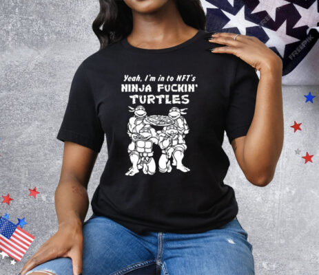 Yeah I’m In To Nft’s Ninja Fuckin Turtles T-Shirt