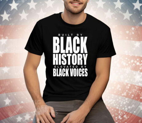 Built by black history elevated by black voices Tee Shirt