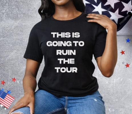 THIS IS GOING TO RUIN THE TOUR Tee Shirt