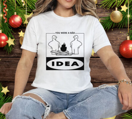 You Were A Bad Idea Tee Shirt