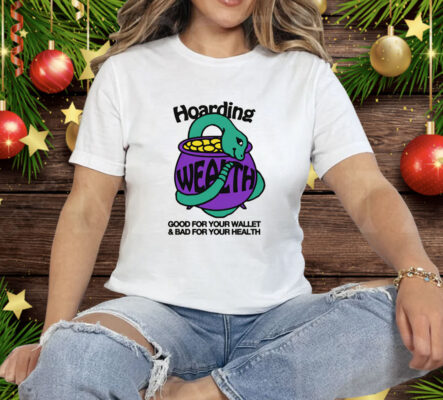 Hoarding Wealth Good For Your Wallet and Bad For Your Health Tee Shirt